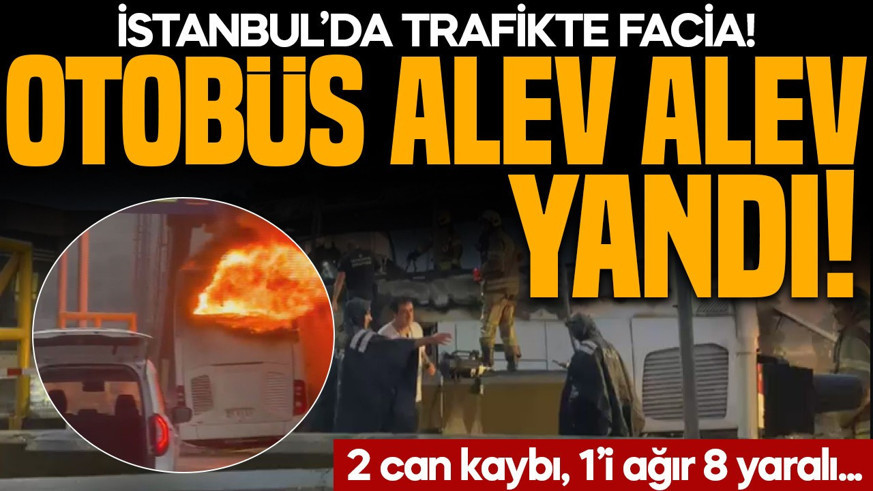 İstanbul'da trafikte facia! Otobüs alev alev yandı: 2 ölü, 8 yaralı