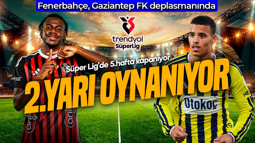 Süper Lig’de 5.hafta kapanıyor! Fenerbahçe, Gaziantep FK’ye konuk oluyor! İkinci yarı oynanıyor