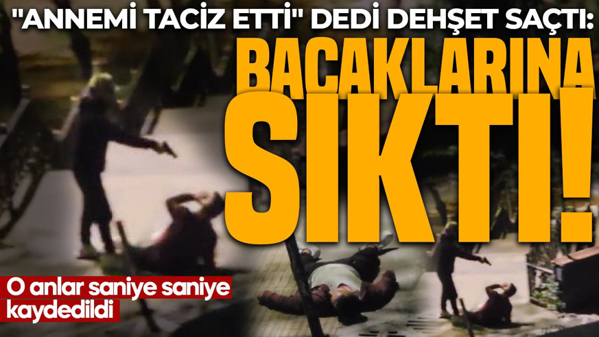 Bacaklarına sıktı! "Annemi taciz etti" dedi, dehşet saçtı: O anlar saniye saniye kaydedildi