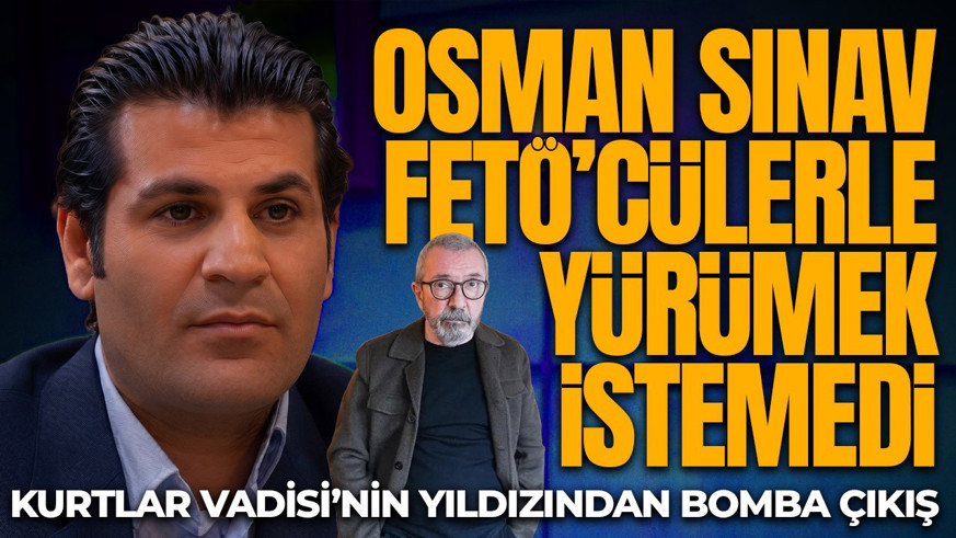 Kurtlar Vadisi'nin yıldızından ortalığı karıştıracak çıkış! Osman Sınav FETÖ'cülerle yürümek istemedi