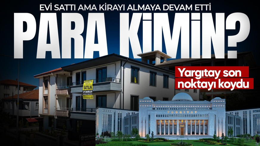 Evi sattı ama kirayı almaya devam etti! Yargıtay son noktayı koydu