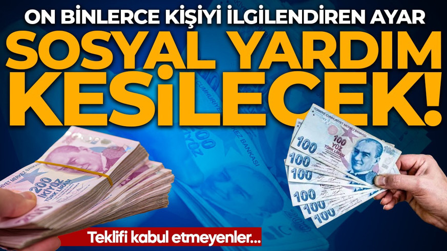 SOSYAL YARDIM KESİLECEK! On binlerce kişiyi ilgilendiren ayar: Teklifi kabul etmeyenler…