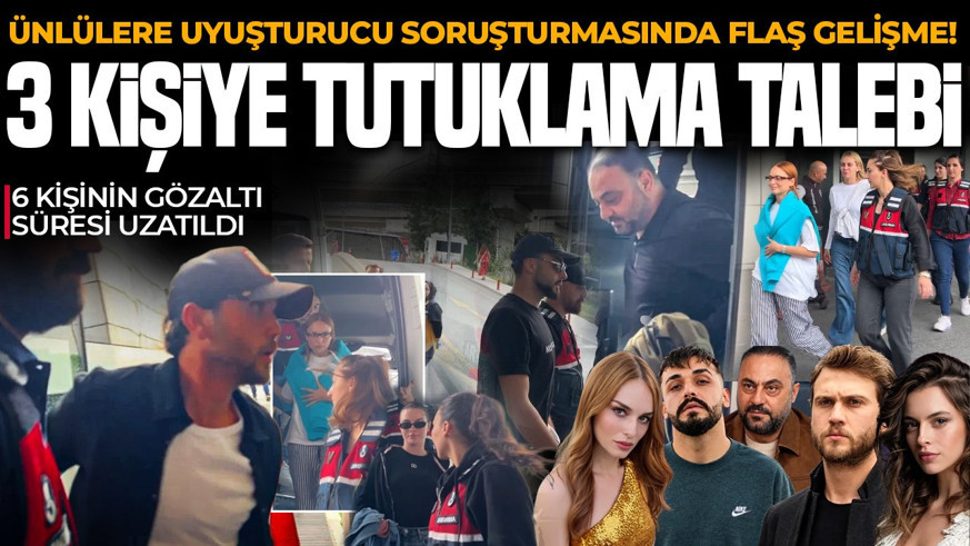 Ünlülere uyuşturucu soruşturmasında flaş gelişme: 3 kişi için tutuklama talebi