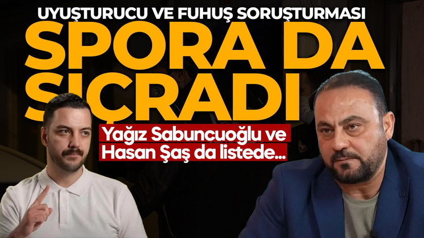 Uyuşturucu ve fuhuş soruşturması spor camiasına da sıçradı: Hasan Şaş ve Yağız Sabuncuoğlu da listede