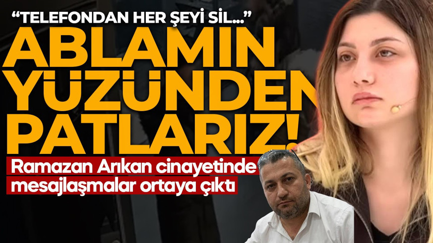 Ramazan Arıkan cinayetinde kan donduran gelişme! Mesajlar ortaya çıktı: Patlarsak ablam yüzünden patlarız