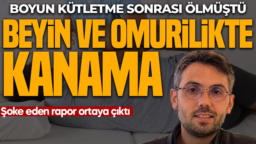 Boyun kütletme sonrası ölmüştü! Şoke eden rapor ortaya çıktı: Beyin ve omurilikte kanama