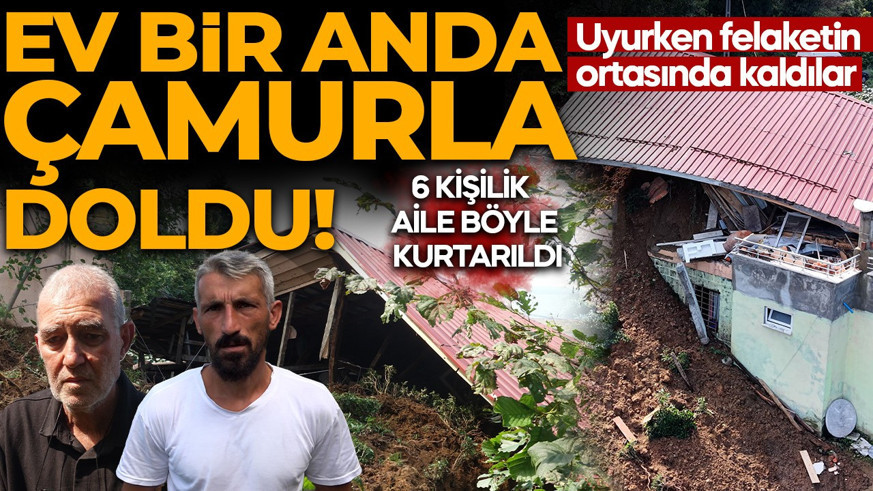 Uyurken felaketin ortasında kaldılar: Ev bir anda çamurla doldu! 6 kişilik aile böyle kurtarıldı