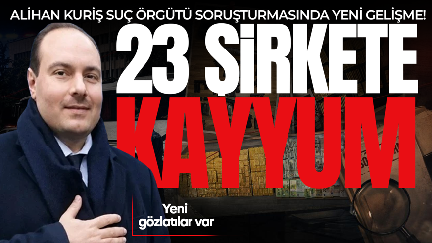 Alihan Kuriş soruşturmasında yeni gelişme: 30 gözaltı, 23 şirkete kayyum atandı