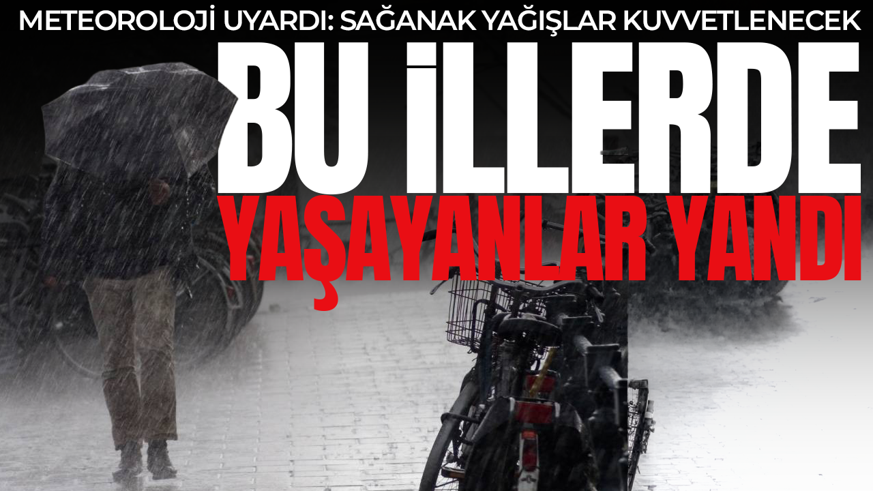 Meteoroloji uyardı: Sağanak yağışlar kuvvetlenecek! Bu illerde yaşayanlar dikkat