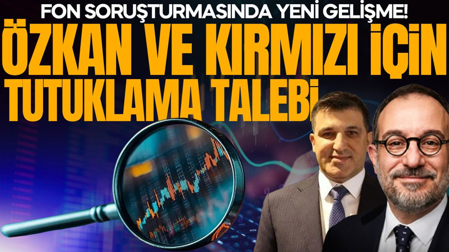 Fon soruşturmasında yeni gelişme! Özkan ve Kırmızı için tutuklama talebi