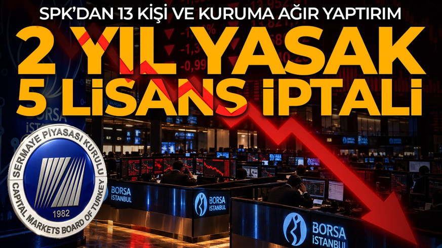SPK'dan 13 kişi ve kuruma 2 yıl işlem yasağı! 5 kişinin lisansları iptal edildi