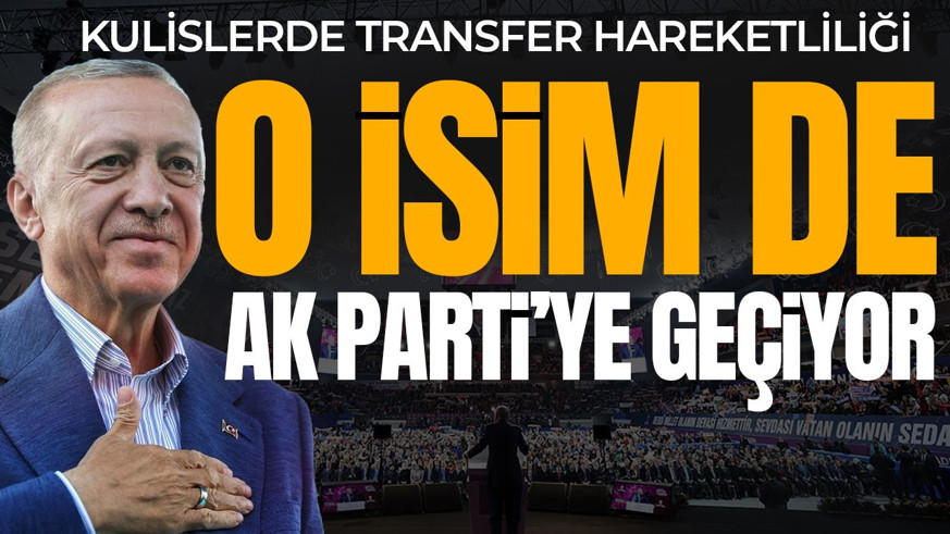 Kulislerde transfer hareketliliği: O isim AK Parti'ye geçiyor