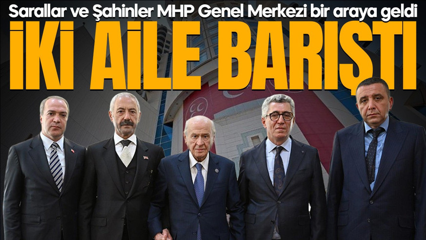 Sarallar ve Şahinler MHP Genel Merkezi'nde bir araya geldi: İki aile barıştı