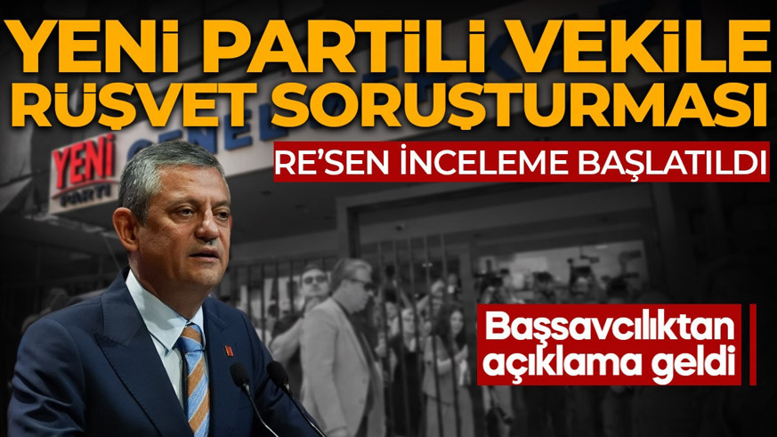 Yeni Partili vekil hakkında rüşvetten soruşturma başlatıldı