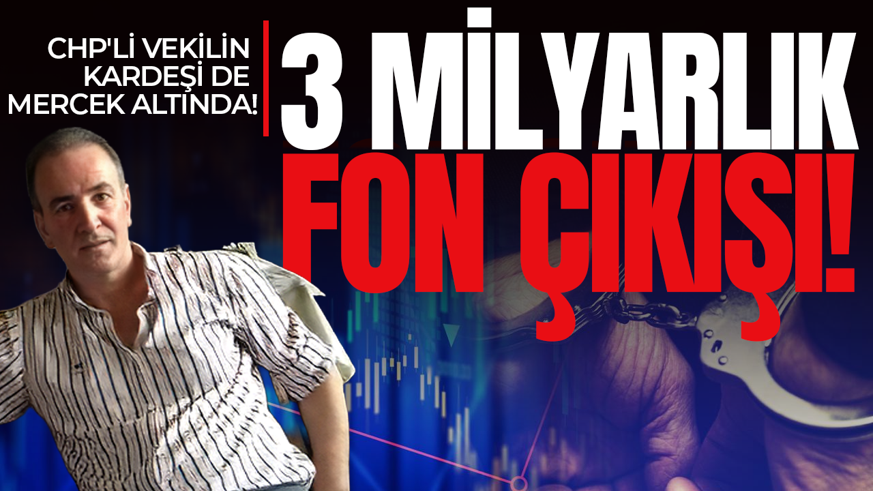 Fon soruşturmasında CHP'li vekilin kardeşi de mercek altında! 3 milyarlık fon çıkışı