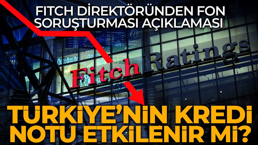 Fon soruşturmasına Fitch değerlendirmesi: Türkiye'nin kredi notu etkilenir mi?