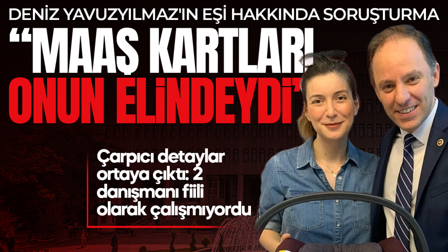 Deniz Yavuzyılmaz'ın eşi hakkında soruşturma! Eski danışmanı konuştu: Maaş kartları Yavuzyılmaz'ın elindeydi