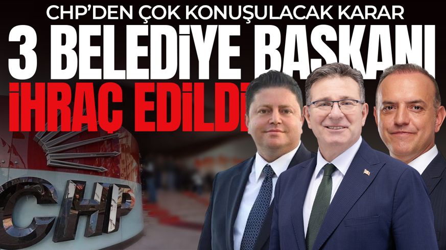 SON DAKİKA! CHP, 3 belediye başkanını ihraç etti! CHP Sözcüsü Sarı'dan açıklama geldi