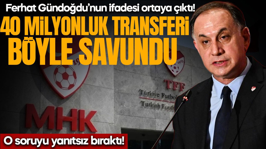 Ferhat Gündoğdu’nun ifadesi ortaya çıktı! 40 milyon liralık transferi böyle savundu: O soruyu ise yanıtsız bıraktı