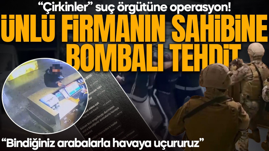 “Çirkinler” suç örgütüne operasyon! Ünlü firmanın sahiplerine ‘bombalı’ tehdit: 5 şüpheli gözaltına alındı