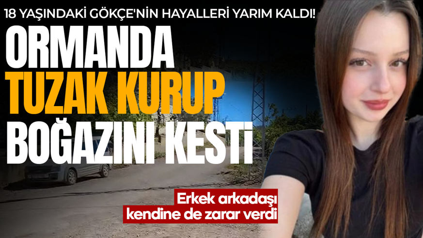 18 yaşındaki Gökçe'nin hayalleri yarım kaldı! Ormanda tuzak kurup boğazını kesti