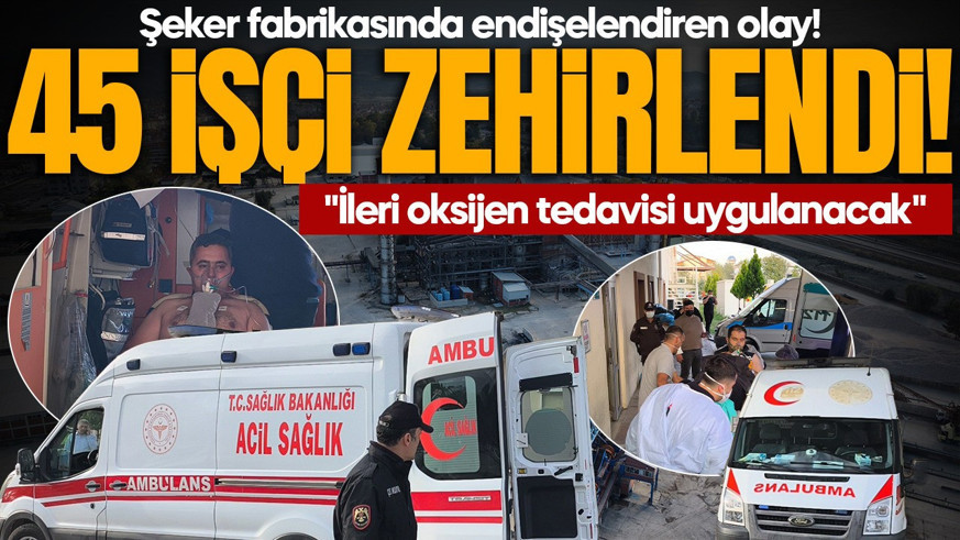 Şeker fabrikasında endişelendiren olay! 45 işçi zehirlendi: "İleri oksijen tedavisi uygulanacak"