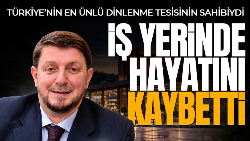 Türkiye'nin en ünlü dinlenme tesisinin patronuydu! 59 yaşındaki iş insanı kalp krizine yenik düştü