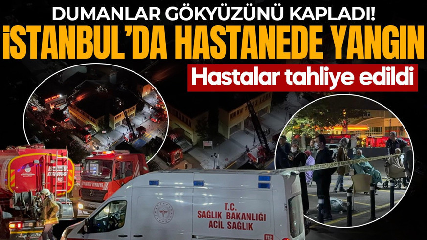 İstanbul'da hastanede yangın! Hastalar tahliye edildi