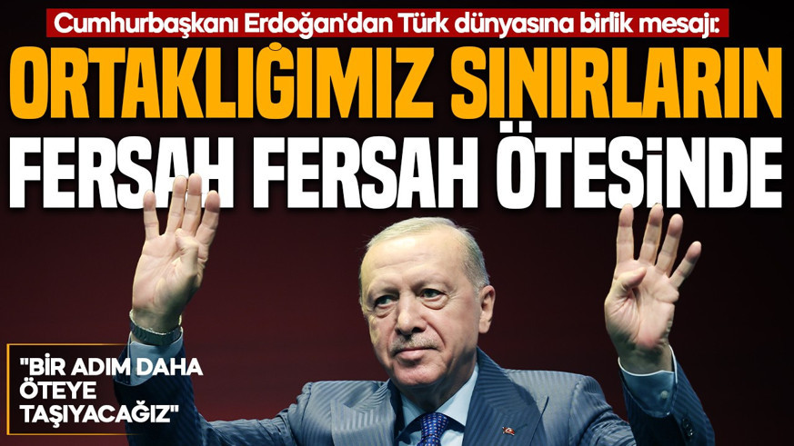 Cumhurbaşkanı Erdoğan'dan Türk dünyasına birlik mesajı: Ortaklığımız sınırların fersah fersah ötesinde