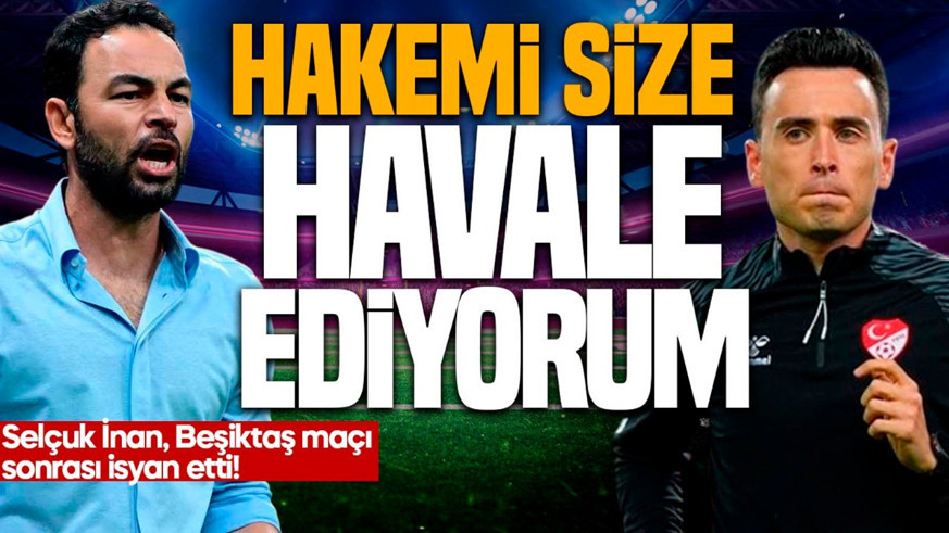 Selçuk İnan’dan Beşiktaş maçı sonrası zehir zemberek sözler! “Hakemi size havale ediyorum”