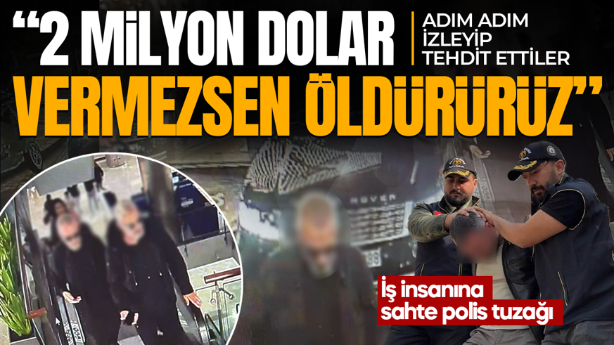 Adım adım izlediler! İş insanına sahte polis tuzağı: 2 milyon dolar vermezsen öldürürüz