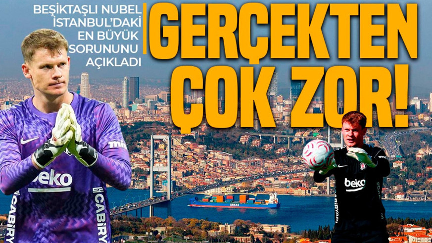 Beşiktaş’ın yıldızı Nübel, İstanbul’daki en büyük sorununu açıkladı: “Gerçekten çok zor”