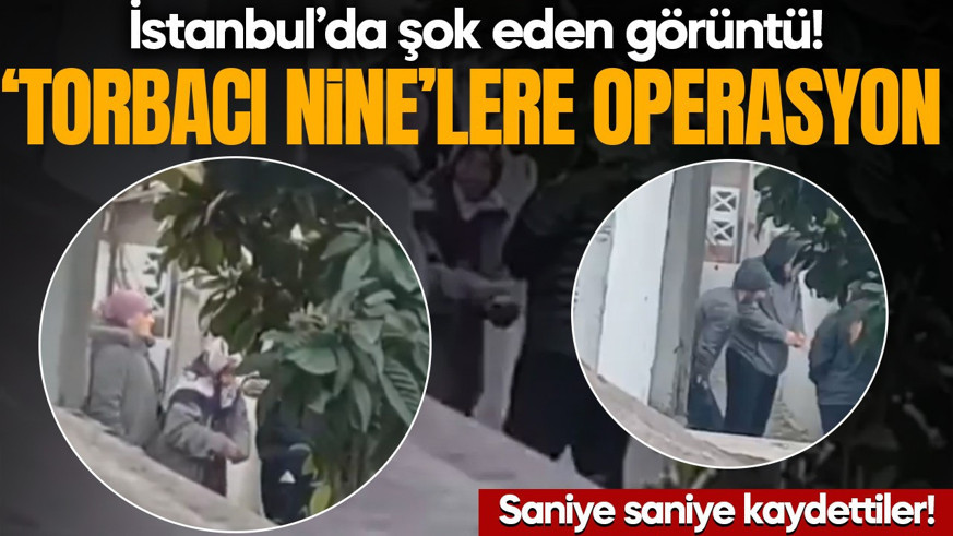 İstanbul’da şok eden görüntü! Saniye saniye kaydettiler: ‘Torbacı nine’lere operasyon