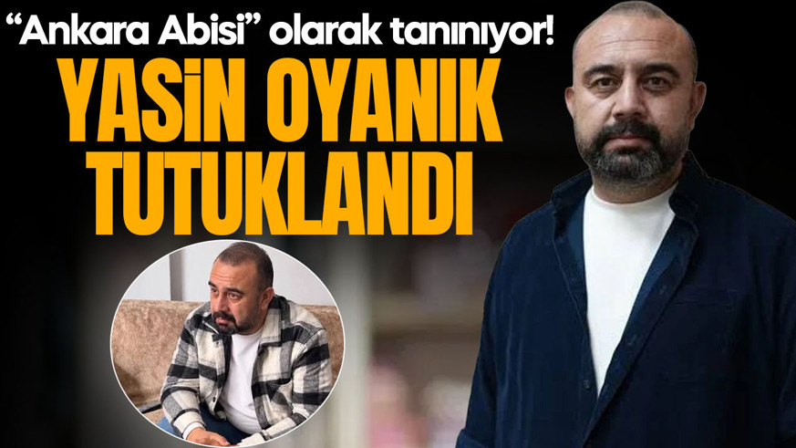 "Ankara Abisi" olarak bilinen Yasin Oyanık tutuklandı