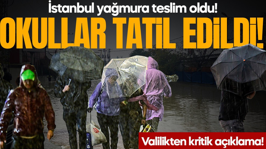 İstanbul yağmura teslim oldu! Okullar ve bazı üniversiteler tatil edildi