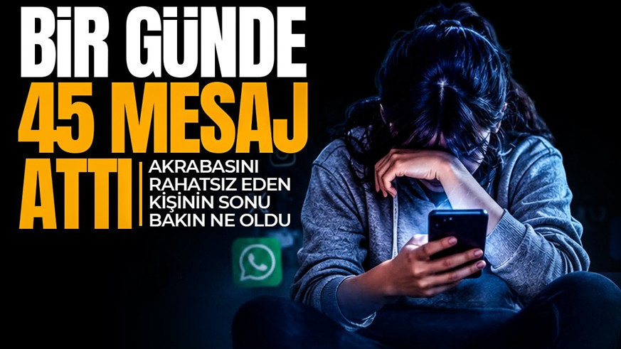 'İstemiyorum' uyarısını dinlemedi! Akrabaya 45 mesajın sonu hapiste bitti