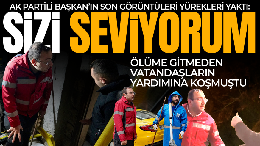 Sağanakta vatandaşın yardımına koşmuştu! AK Partili Başkan’ın son görüntüleri yürekleri yaktı: Sizi seviyorum
