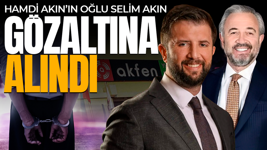 Hamdi Akın’ın oğlu Selim Akın gözaltına alındı