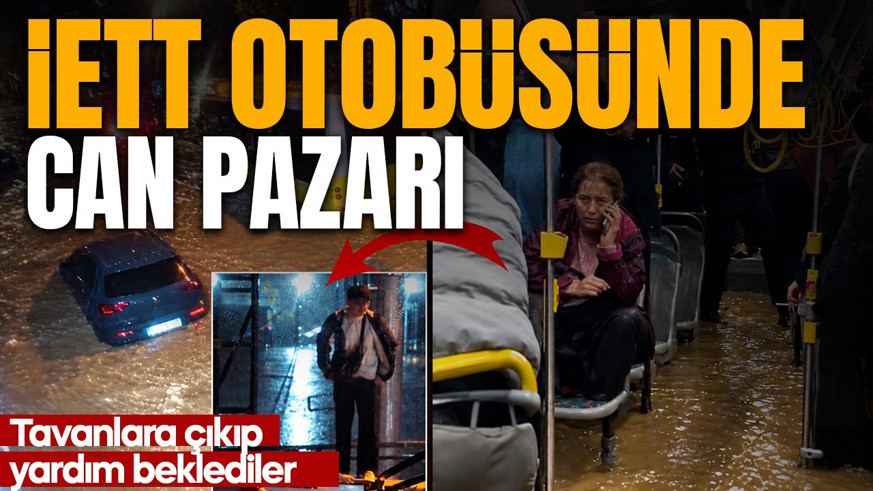 İstanbul'da İETT otobüsünde can pazarı! Sular altında kaldı! Tavanlara çıkıp yardım beklediler