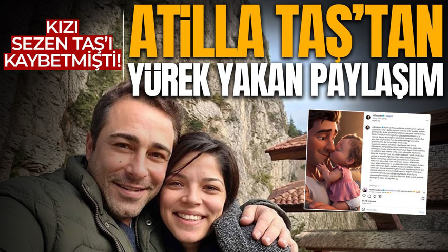 Kızını kaybetmişti! Atilla Taş’ın paylaşımı yürek yaktı: “Hasretim hiç bitmeyecek”