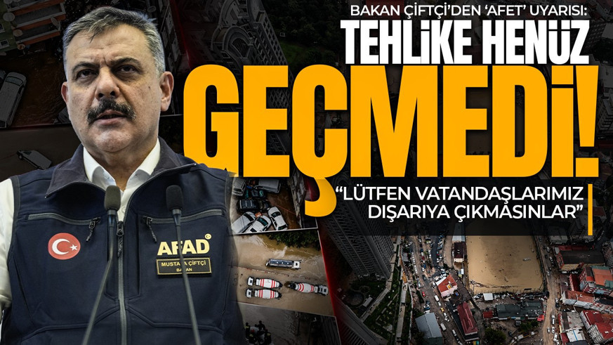 Bakan Çiftçi'den afet uyarısı: Tehlike henüz geçmedi, lütfen dışarı çıkmayın
