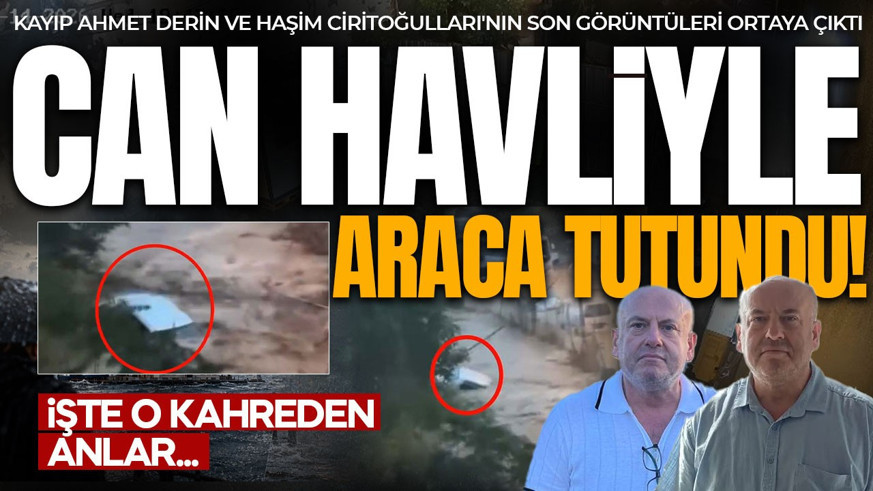 CAN HAVLİYLE ARACA TUTUNDU! Kahreden anlar: Kayıp Ahmet Derin ve Haşim Ciritoğulları'nın son görüntüleri ortaya çıktı