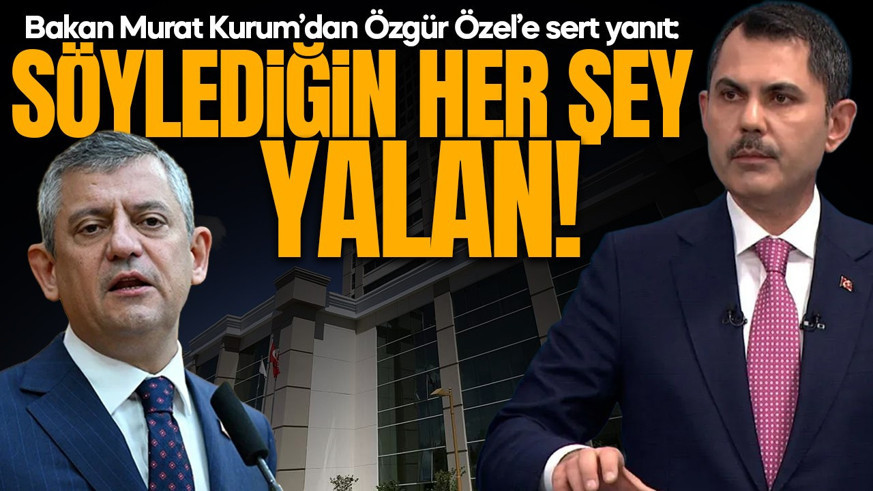 Bakan Murat Kurum’dan Özgür Özel’e sert yanıt: Söylediğin her şey yalan!