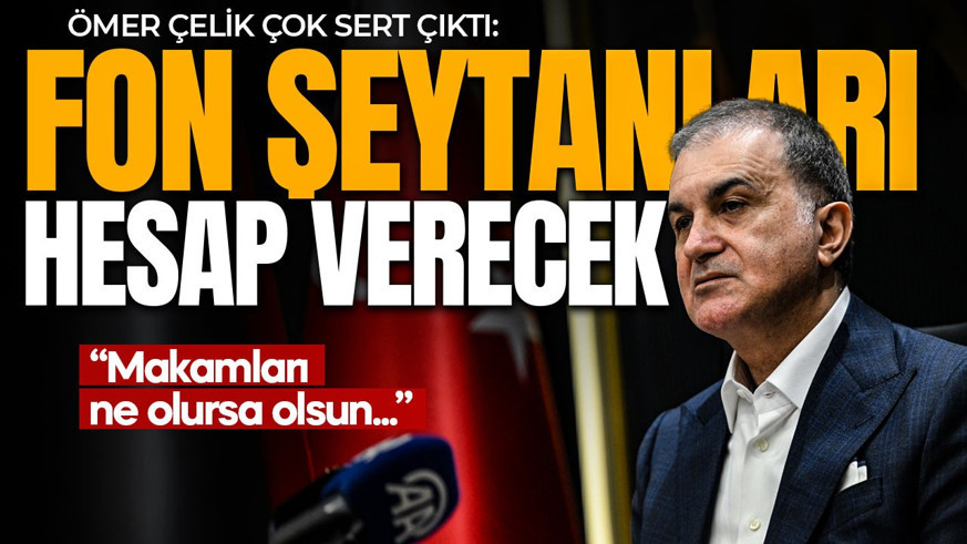 AK Parti Sözcüsü Ömer Çelik sert çıktı: Fon şeytanlarının üzerine gidiliyor