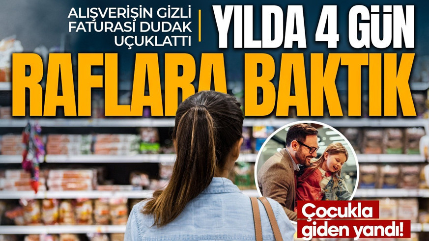 Market alışverişinin gizli faturası ortaya çıktı! Yılda 4 gün ve 13 bin lira: Çocukla giden yandı!
