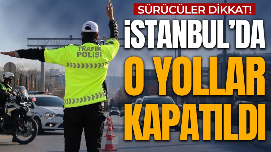 Yola çıkacaklar dikkat! İstanbul’da o yollar kapatıldı