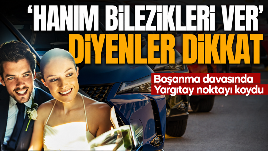 Eşinin 7 bileziğiyle araba aldı! Boşanma davasında Yargıtay devreye girdi